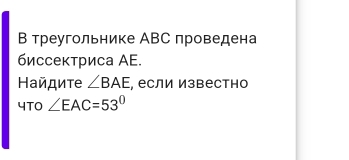 В треугольнике АВС проведена 
биссектриса ΑE. 
Ηайдиτе ∠ BAE , если Известно 
4TO ∠ EAC=53°