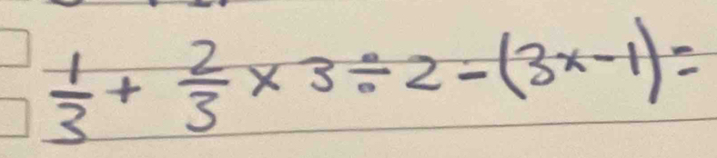  1/3 + 2/3 * 3/ 2-(3x-1)=