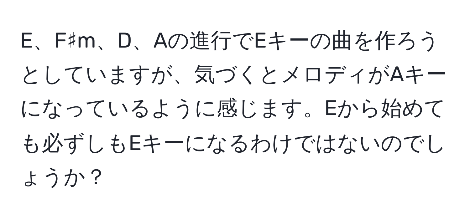 E、F♯m、D、Aの進行でEキーの曲を作ろうとしていますが、気づくとメロディがAキーになっているように感じます。Eから始めても必ずしもEキーになるわけではないのでしょうか？