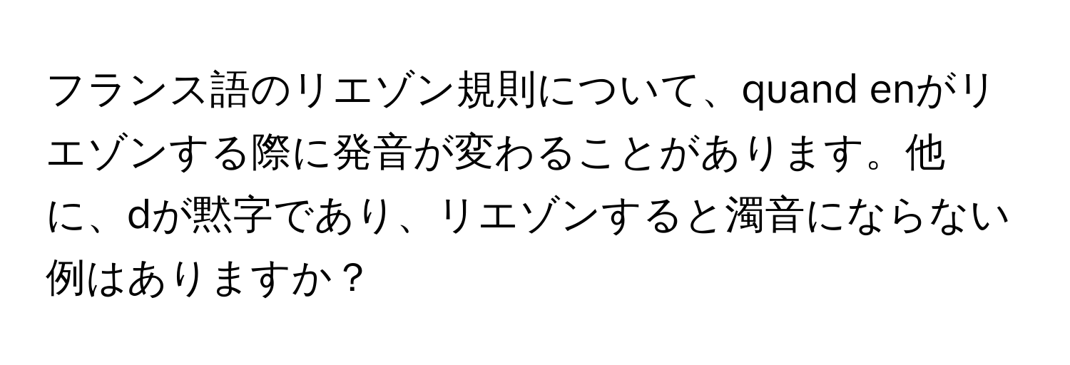 フランス語のリエゾン規則について、quand enがリエゾンする際に発音が変わることがあります。他に、dが黙字であり、リエゾンすると濁音にならない例はありますか？