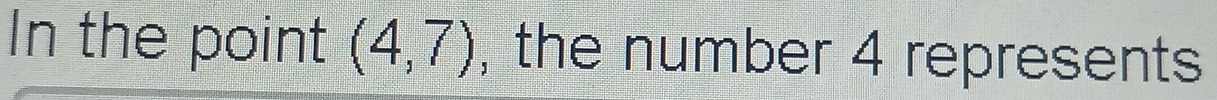 In the point (4,7) , the number 4 represents