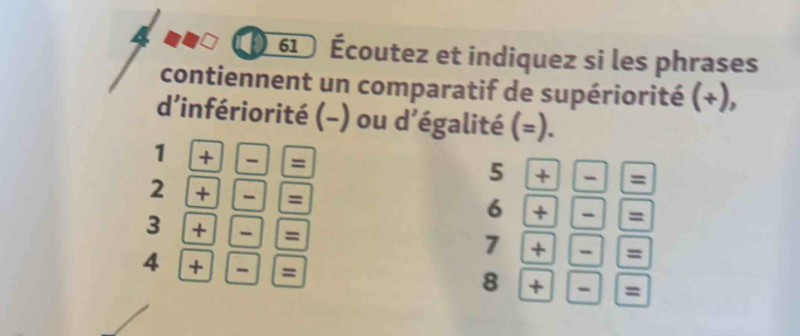 4 
61 Écoutez et indiquez si les phrases 
contiennent un comparatif de supériorité (+), 
d'infériorité (-) ou d’égalité (=).
1+-=
2+-=
5+-=
3+-=
6+-=
4+-=
7+-=
8+-=