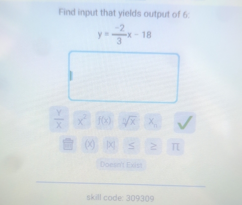 Find input that yields output of 6 :
y= (-2)/3 x-18
 Y/X  x^2 f(x) sqrt[n](x) X_n
m x |X ≤ > π
Doesn't Exist 
skill code: 309309