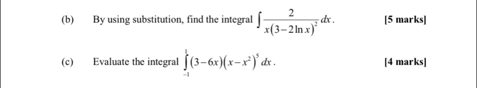 By using substitution, find the integral ∈t frac 2x(3-2ln x)^2dx. [5 marks] 
(c) Evaluate the integral ∈tlimits _(-1)^1(3-6x)(x-x^2)^5dx. [4 marks]