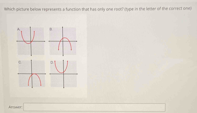 Which picture below represents a function that has only one root? (type in the letter of the correct one) 


Answer: □