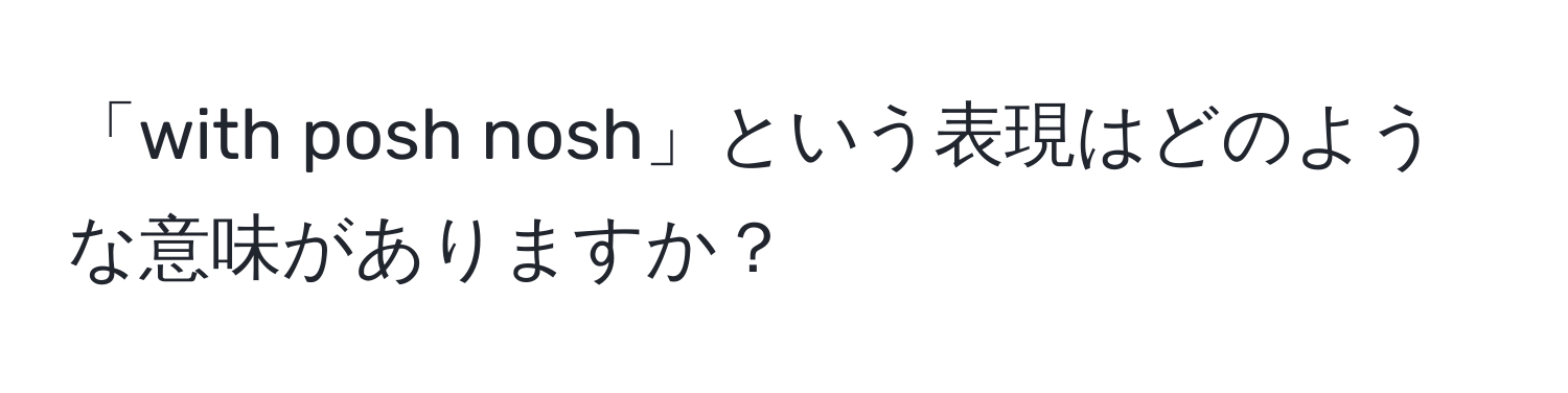 「with posh nosh」という表現はどのような意味がありますか？