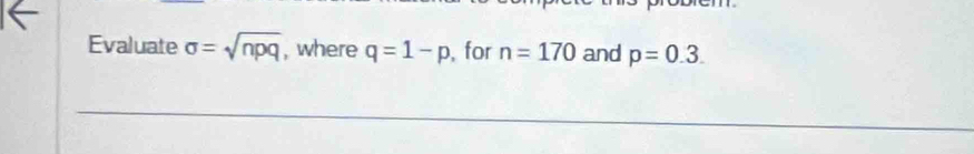 Evaluate sigma =sqrt(npq) , where q=1-p , for n=170 and p=0.3.