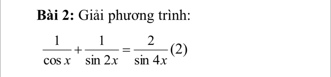 Giải phương trình:
 1/cos x + 1/sin 2x = 2/sin 4x (2)