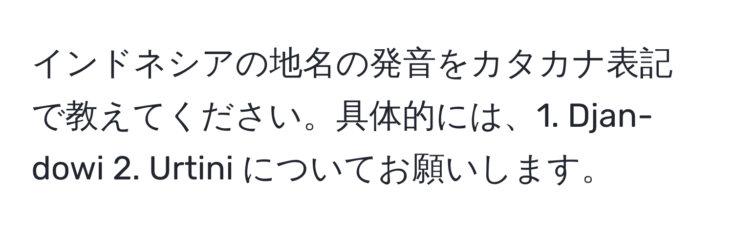 インドネシアの地名の発音をカタカナ表記で教えてください。具体的には、1. Djan­dowi 2. Ur­tini についてお願いします。