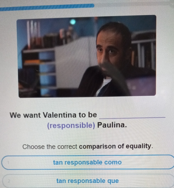 We want Valentina to be_
(responsible) Paulina.
Choose the correct comparison of equality.
1 tan responsable como
2 tan responsable que