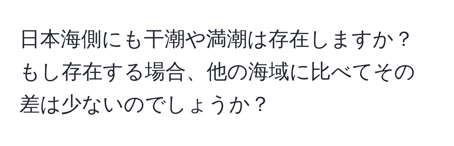 日本海側にも干潮や満潮は存在しますか？もし存在する場合、他の海域に比べてその差は少ないのでしょうか？