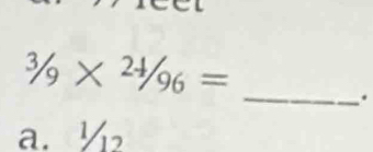 ^3/_9* ^2/_96=
_
.
a. ½