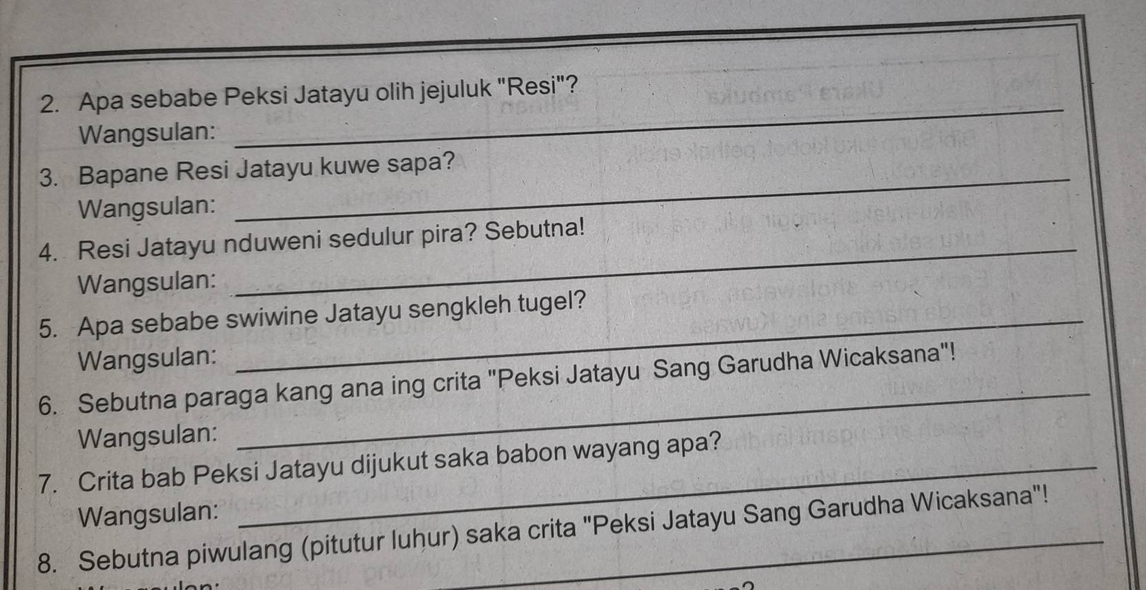 Apa sebabe Peksi Jatayu olih jejuluk "Resi"? 
Wangsulan: 
_ 
3. Bapane Resi Jatayu kuwe sapa? 
Wangsulan: 
4. Resi Jatayu nduweni sedulur pira? Sebutna! 
Wangsulan: 
_ 
5. Apa sebabe swiwine Jatayu sengkleh tugel? 
Wangsulan: 
_ 
6. Sebutna paraga kang ana ing crita "Peksi Jatayu Sang Garudha Wicaksana"! 
Wangsulan: 
7. Crita bab Peksi Jatayu dijukut saka babon wayang apa? 
Wangsulan: 
8. Sebutna piwulang (pitutur luhur) saka crita "Peksi Jatayu Sang Garudha Wicaksana"!