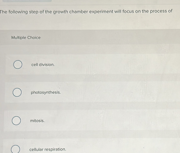 The following step of the growth chamber experiment will focus on the process of
Multiple Choice
cell division.
photosynthesis.
mitosis.
cellular respiration.