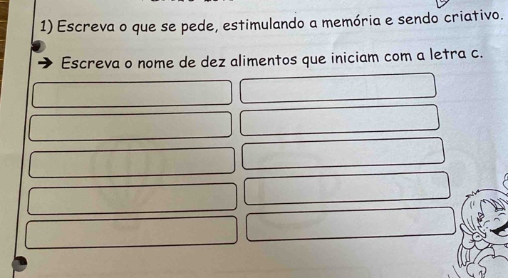 Escreva o que se pede, estimulando a memória e sendo criativo. 
Escreva o nome de dez alimentos que iniciam com a letra c.