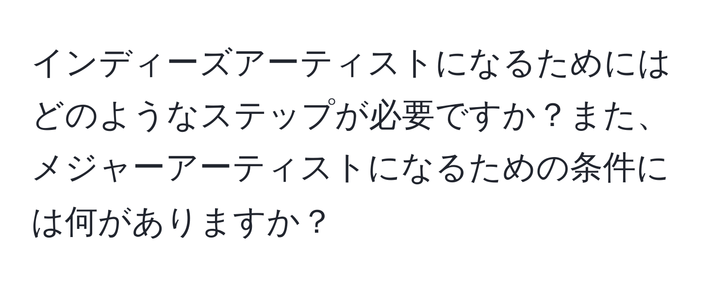 インディーズアーティストになるためにはどのようなステップが必要ですか？また、メジャーアーティストになるための条件には何がありますか？