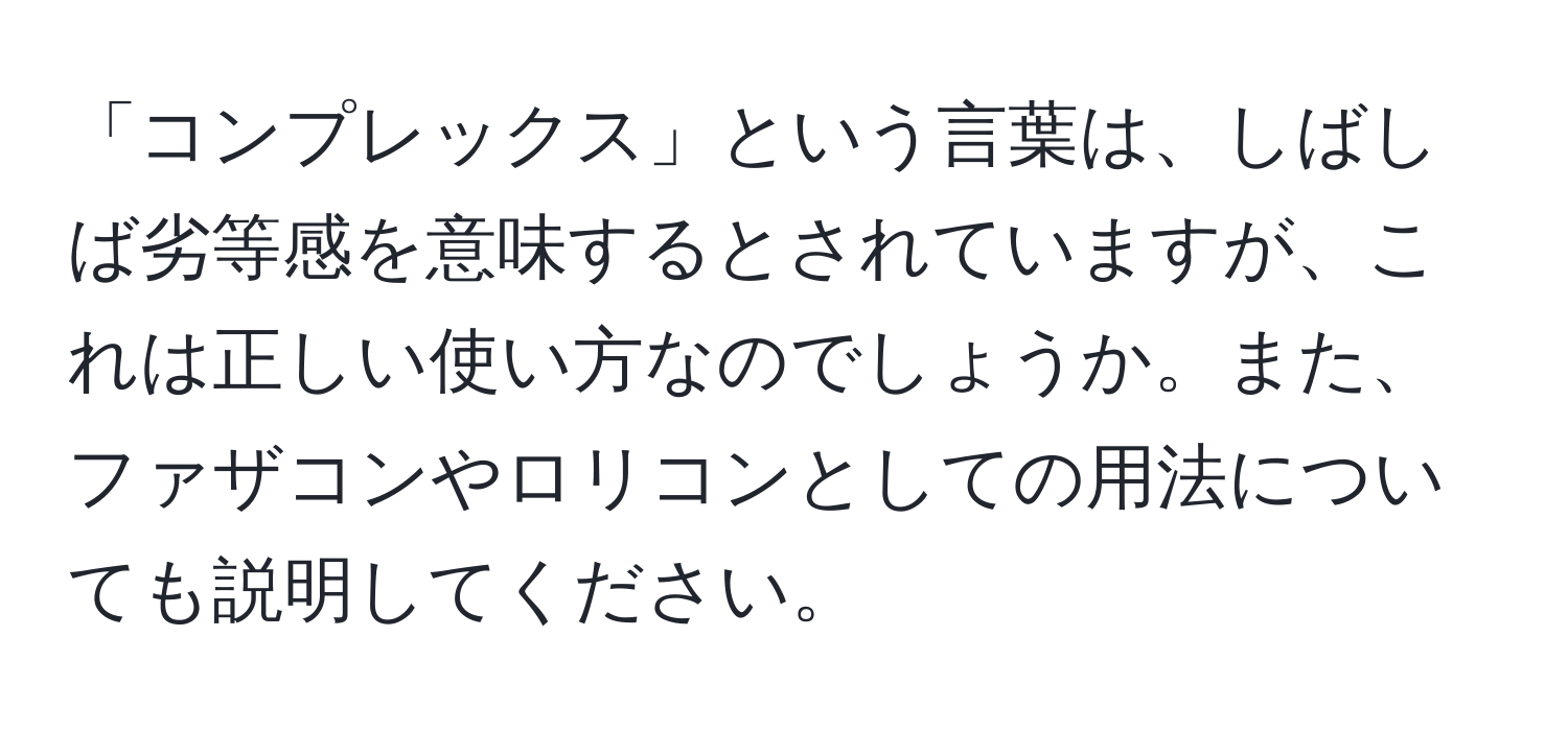 「コンプレックス」という言葉は、しばしば劣等感を意味するとされていますが、これは正しい使い方なのでしょうか。また、ファザコンやロリコンとしての用法についても説明してください。