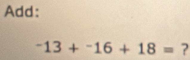 Add:
-13+^-16+18= ?