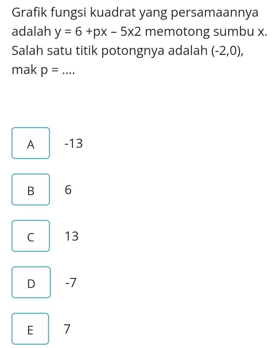 Grafik fungsi kuadrat yang persamaannya
adalah y=6+px-5* 2 memotong sumbu x.
Salah satu titik potongnya adalah (-2,0), 
mak p= _
A -13
B 6
C 13
D -7
E 7