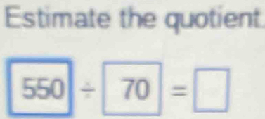 Estimate the quotient
550/ 70=□