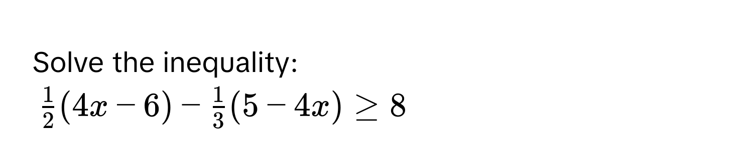 Solve the inequality:
$ 1/2 (4x-6)- 1/3 (5-4x)≥ 8$