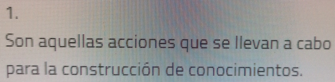 Son aquellas acciones que se llevan a cabo 
para la construcción de conocimientos.