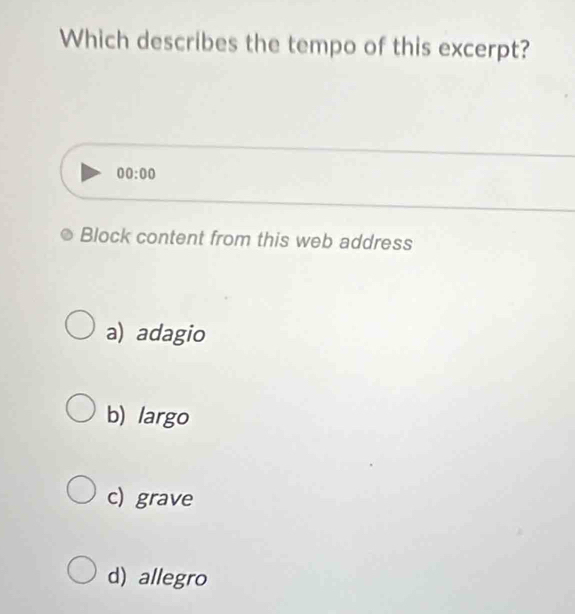 Which describes the tempo of this excerpt?
00:00 
Block content from this web address
a) adagio
b) largo
c) grave
d) allegro