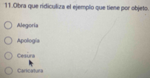 Obra que ridiculiza el ejemplo que tiene por objeto.
Alegoría
Apología
Cesura
Caricatura