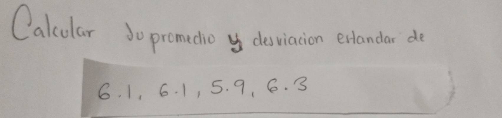 Calcular So promedio desviacion exlandar de
6. 1, 6. 1, 5. 9 、 6. 3