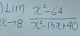 limlimits _xto 8 (x^2-64)/x^2-13x+40 