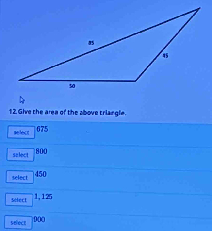 Give the area of the above triangle. 
select 675
select 800
select 450
select 1, 125
select 900