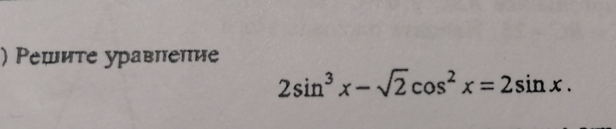 ) Решите уравпепие
2sin^3x-sqrt(2)cos^2x=2sin x.