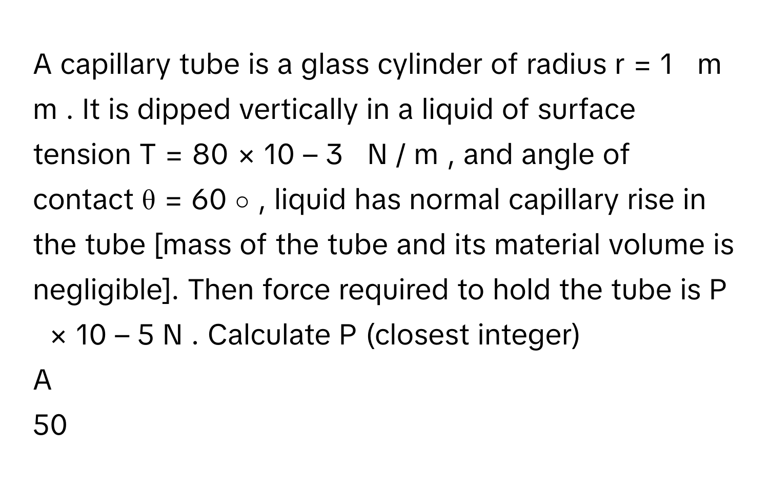Solved: A capillary tube is a glass cylinder of radius r = 1 m m . It ...