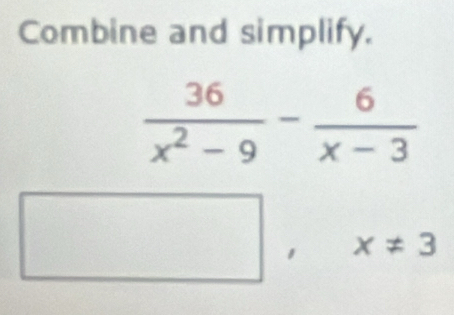 Combine and simplify.
^circ  frac □  x!= 3