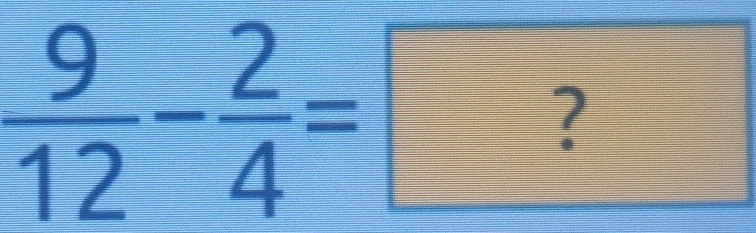  9/12 - 2/4 =?