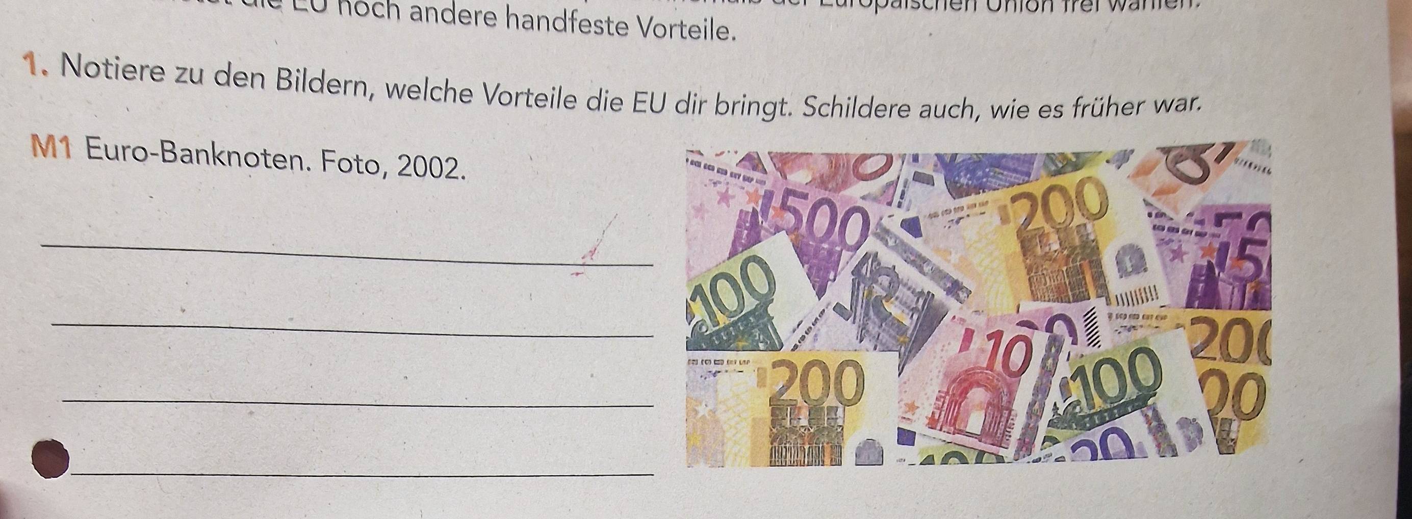 LU hoch andere handfeste Vorteile. 
1. Notiere zu den Bildern, welche Vorteile die EU dir bringt. Schildere auch, wie es früher war. 
M1 Euro-Banknoten. Foto, 2002. 
_ 
_ 
_ 
_