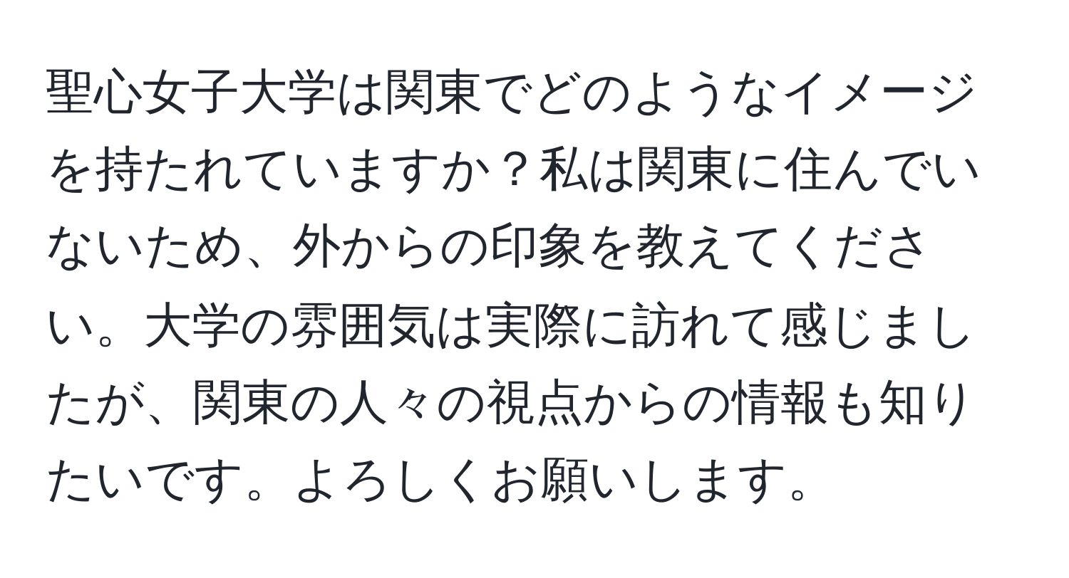 聖心女子大学は関東でどのようなイメージを持たれていますか？私は関東に住んでいないため、外からの印象を教えてください。大学の雰囲気は実際に訪れて感じましたが、関東の人々の視点からの情報も知りたいです。よろしくお願いします。