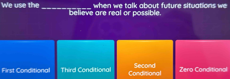 We use the _when we talk about future situations we
believe are real or possible.
Second
First Conditional Third Conditional Conditional Zero Conditional