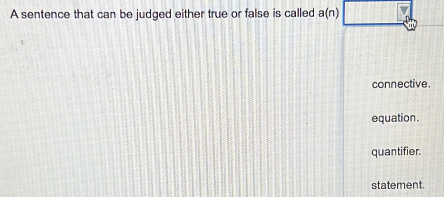 A sentence that can be judged either true or false is called a(n)□
connective.
equation.
quantifier.
statement.