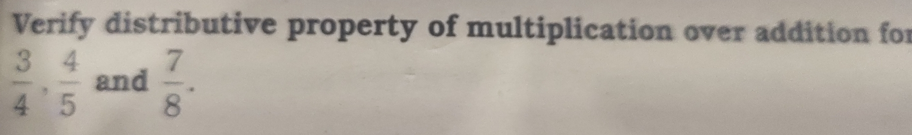 Verify distributive property of multiplication over addition for
 3/4 ,  4/5  and  7/8 .