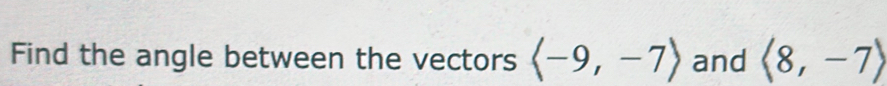 Find the angle between the vectors langle -9,-7rangle and langle 8,-7rangle