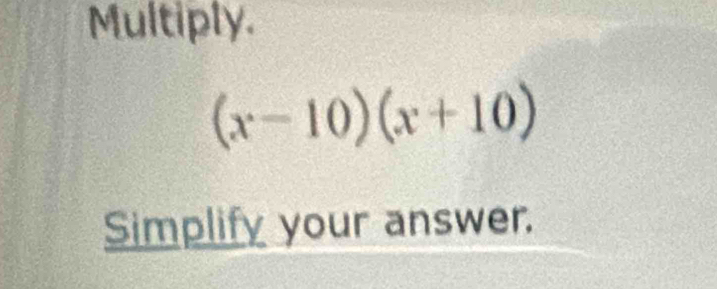 Multiply.
(x-10)(x+10)
Simplify your answer.