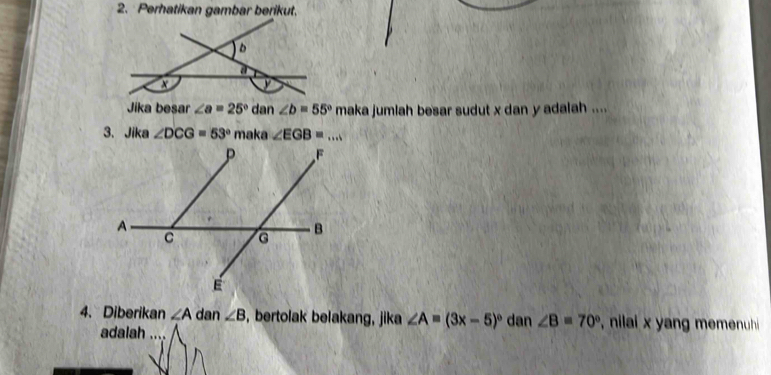 dan ∠ b=55° maka jumlah besar sudut x dan y adalah ....
3. Jika ∠ DCG=53° maka 
4. Diberikan ∠ A dan ∠ B , bertolak belakang, jika ∠ A=(3x-5)^circ  dan ∠ B=70° , nilai x yang memenu
adalah_