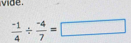 vide.
 (-1)/4 /  (-4)/7 =□