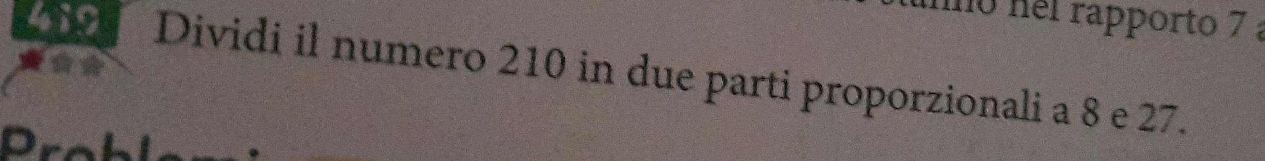 no nel rapporto 7 a
419 Dividi il numero 210 in due parti proporzionali a 8 e 27. 
Prol