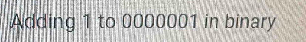 Adding 1 to 0000001 in binary