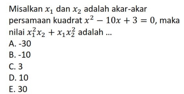 Misalkan x_1 dan x_2 adalah akar-akar
persamaan kuadrat x^2-10x+3=0 , maka
nilai x_1^(2x_2)+x_1x_2^2 adalah ...
A. -30
B. -10
C. 3
D. 10
E. 30