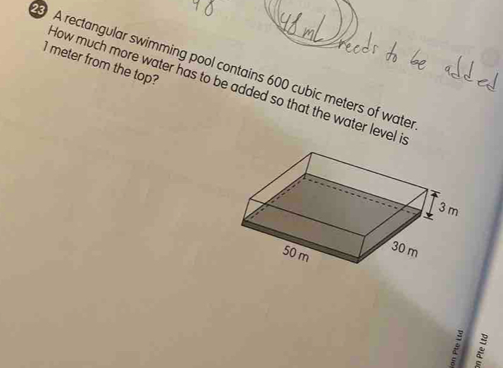 1 meter from the top? 
A rectangular swimming pool contains 600 cubic meters of wate 
How much more water has to be added so that the water level i
