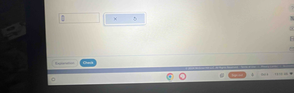 × 
Explanation Check 
© 2024 McGraw Hill LLC. All Rights Reserved 
Sign ou1 Oct 6 13.13 0S