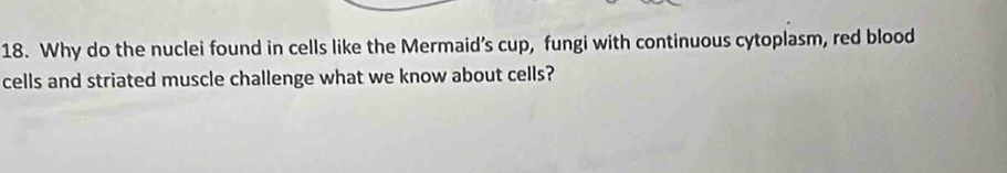 Why do the nuclei found in cells like the Mermaid’s cup, fungi with continuous cytoplasm, red blood 
cells and striated muscle challenge what we know about cells?